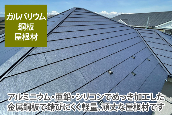 ガルバリウム鋼板屋根材とは、アルミニウム・亜鉛・シリコンでめっき加工した金属鋼板で、錆びにくく軽量、頑丈な屋根材です